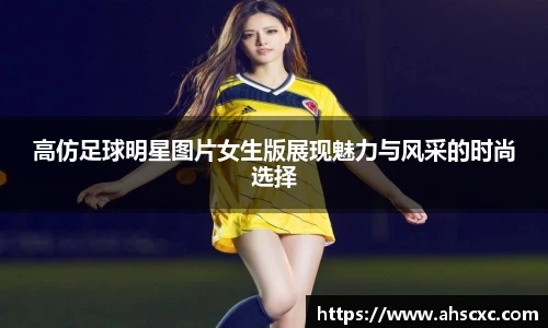 高仿足球明星图片女生版展现魅力与风采的时尚选择