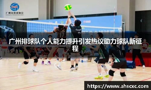 广州排球队个人能力提升引发热议助力球队新征程