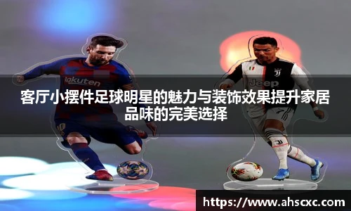 客厅小摆件足球明星的魅力与装饰效果提升家居品味的完美选择