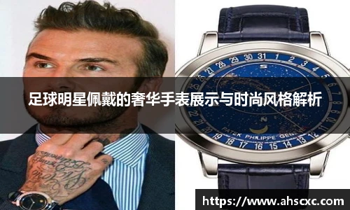 足球明星佩戴的奢华手表展示与时尚风格解析
